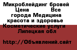 Микроблейдинг бровей › Цена ­ 2 000 - Все города Медицина, красота и здоровье » Косметические услуги   . Липецкая обл.